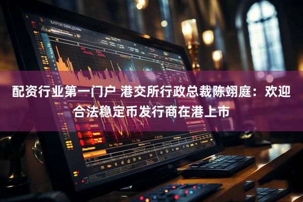 配资行业第一门户 港交所行政总裁陈翊庭：欢迎合法稳定币发行商在港上市