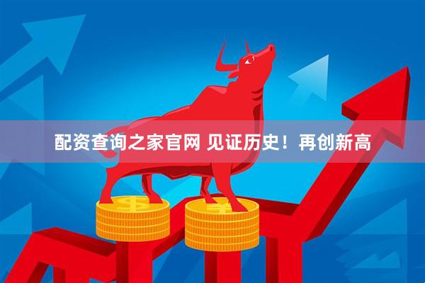 配资查询之家官网 见证历史！再创新高