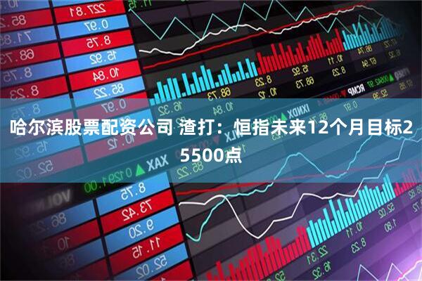 哈尔滨股票配资公司 渣打:恒指未来12个月目标25500点