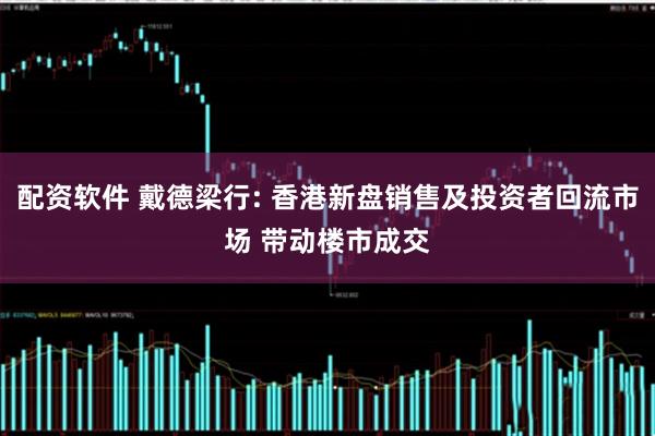 配资软件 戴德梁行: 香港新盘销售及投资者回流市场 带动楼市成交