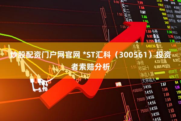 炒股配资门户网官网 *ST汇科（300561）投资者索赔分析