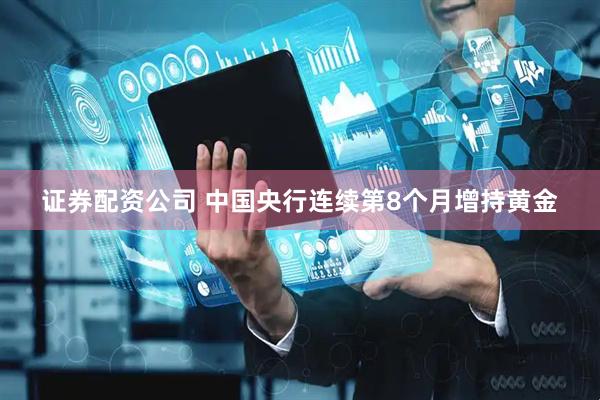 证券配资公司 中国央行连续第8个月增持黄金