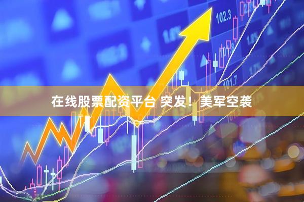 在线股票配资平台 突发！美军空袭