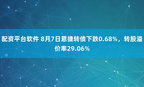 配资平台软件 8月7日恩捷转债下跌0.68%，转股溢价率29.06%
