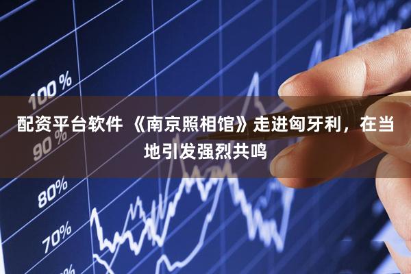 配资平台软件 《南京照相馆》走进匈牙利，在当地引发强烈共鸣