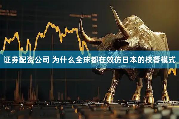 证券配资公司 为什么全球都在效仿日本的校餐模式