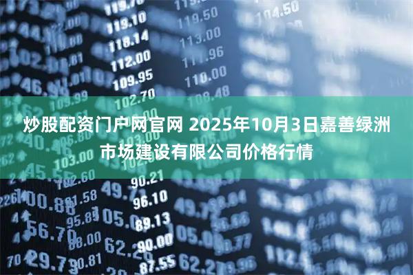 炒股配资门户网官网 2025年10月3日嘉善绿洲市场建设有限公司价格行情