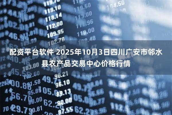 配资平台软件 2025年10月3日四川广安市邻水县农产品交易中心价格行情